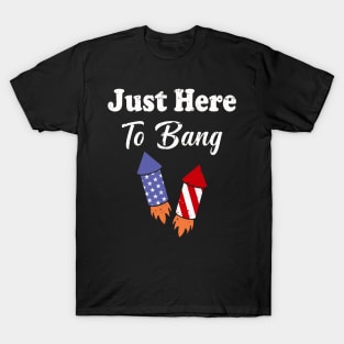 Just Here To Bang 4th of July T-Shirt